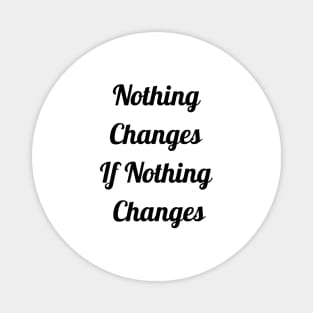 Nothing Changes If Nothing Changes Magnet